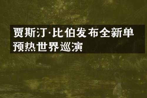 贾斯汀·比伯发布全新单曲预热世界巡演