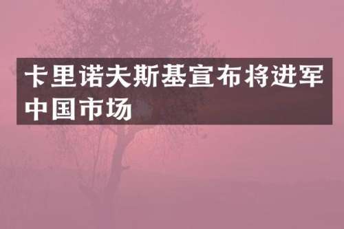 卡里诺夫斯基宣布将进军中国市场