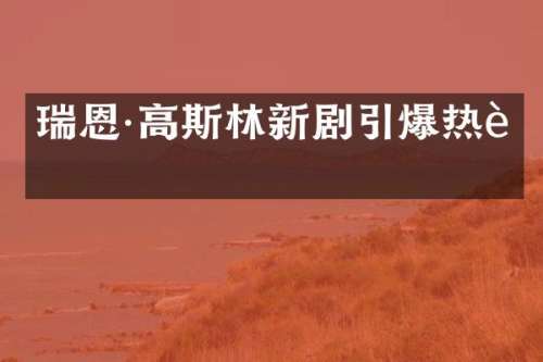瑞恩·高斯林新剧热议
