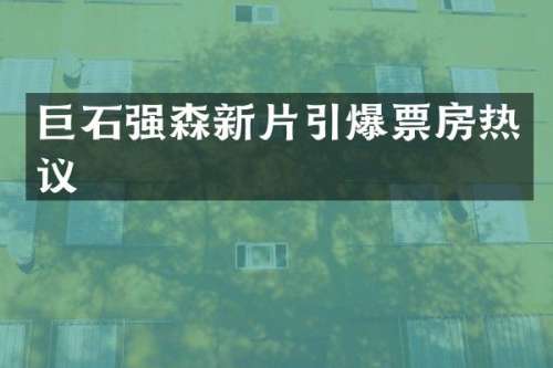 巨石强森新片票房热议