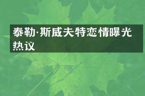 泰勒·斯威夫特恋情曝光引热议