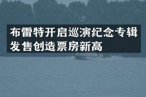 布雷特开启巡演纪念专辑发售创造票房新高