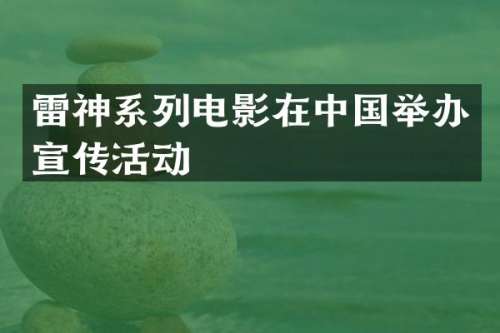 雷神系列电影在中国举办宣传活动