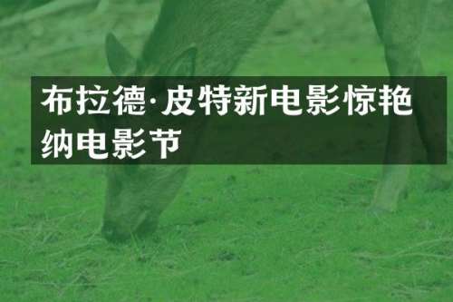 布拉德·皮特新电影惊艳戛纳电影节