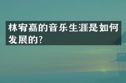 林宥嘉的音乐生涯是如何发展的？