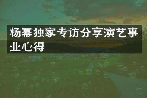 杨幂独家专访分享演艺事业心得