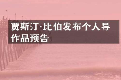 贾斯汀·比伯发布个人导演作品预告