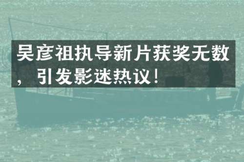 吴彦祖执导新片无数，引发影迷热议！