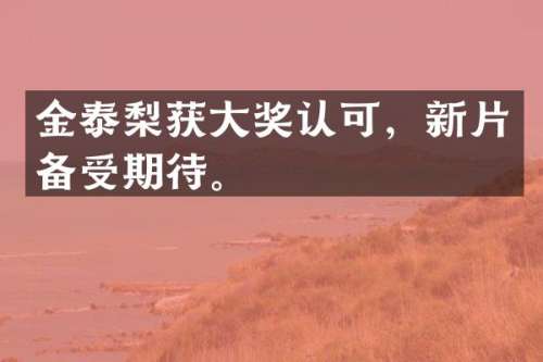 金泰梨获大奖认可，新片备受期待。