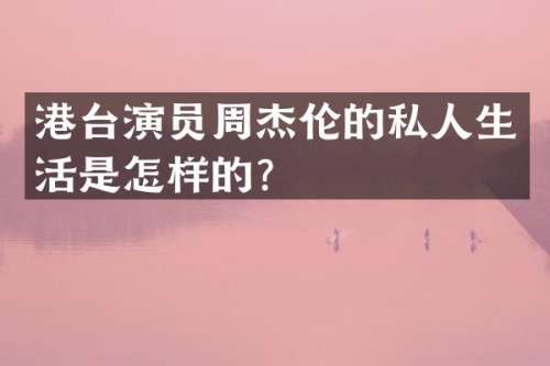 港台演员周杰伦的私人生活是怎样的？