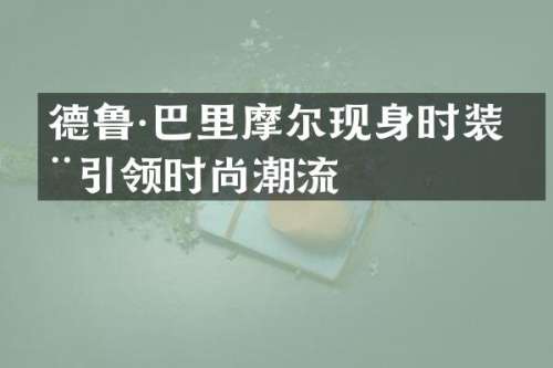 德鲁·巴里摩尔现身时装周引领时尚潮流