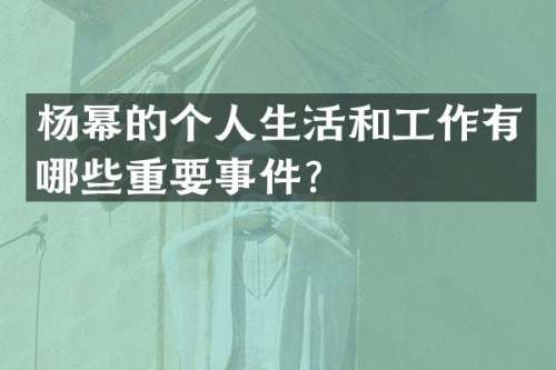 杨幂的个人生活和工作有哪些重要事件？