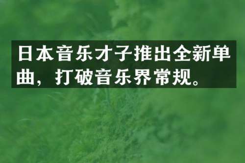 日本音乐才子推出全新单曲，打破音乐界常规。