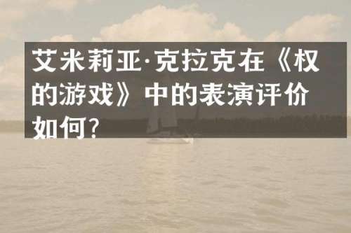 艾米莉亚·克拉克在《权力的游戏》中的表演评价如何？