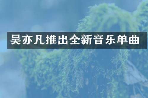 吴亦凡推出全新音乐单曲