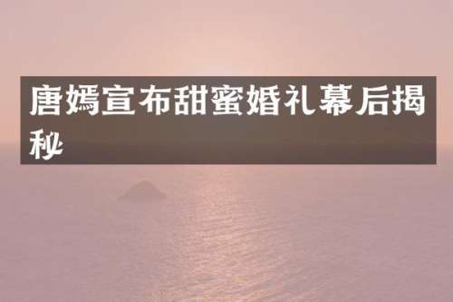 唐嫣宣布甜蜜婚礼幕后揭秘