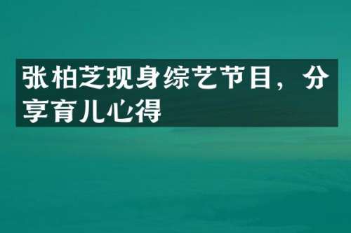 张柏芝现身综艺节目，分享育儿心得