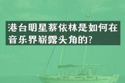 港台明星蔡依林是如何在音乐界崭头角的？