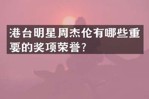 港台明星周杰伦有哪些重要的奖项荣誉？