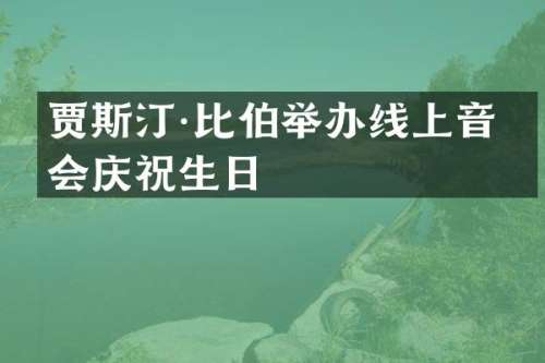 贾斯汀·比伯举办线上音乐会庆祝生日