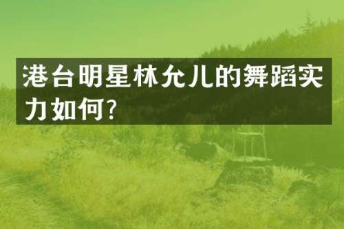 港台明星林允儿的舞蹈实力如何？