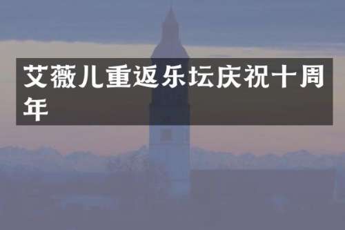 艾薇儿重返乐坛庆祝十周年