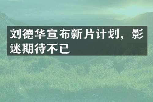 刘德华宣布新片计划，影迷期待不已