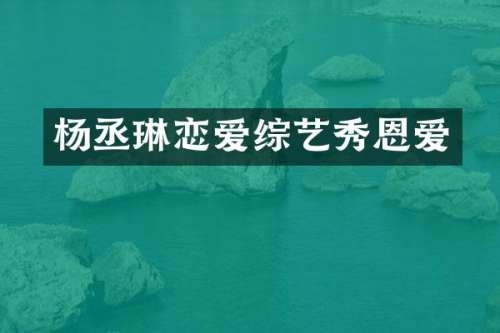 杨丞琳恋爱综艺秀恩爱
