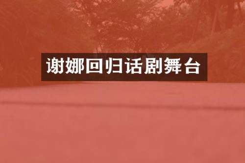 谢娜回归话剧舞台