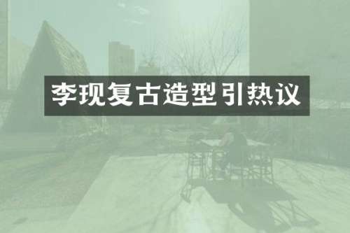 李现复古造型引热议