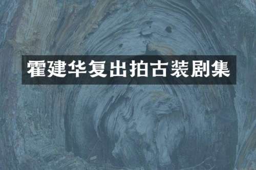 霍建华复出拍古装剧集