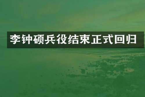 李钟硕兵役结束正式回归
