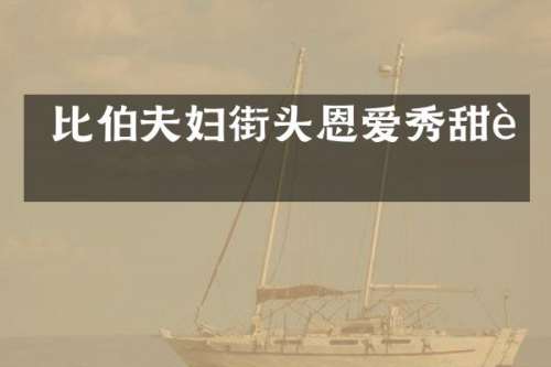  比伯夫妇街头恩爱秀甜蜜