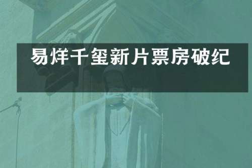  易烊千玺新片票房破纪录