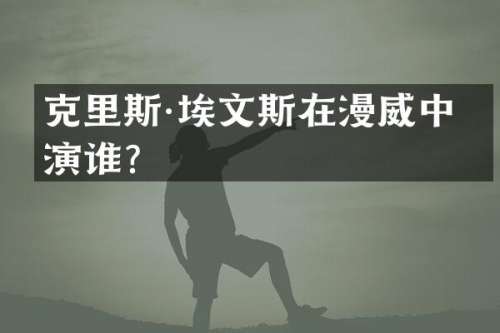 克里斯·埃文斯在漫威中扮演谁？