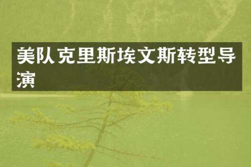 美队克里斯埃文斯转型导演