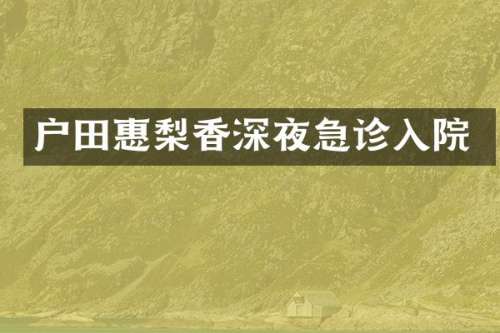 户田惠梨香深夜急诊入院