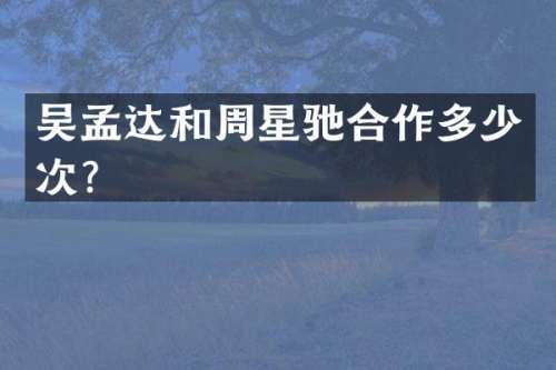吴孟达和周星驰合作多少次？