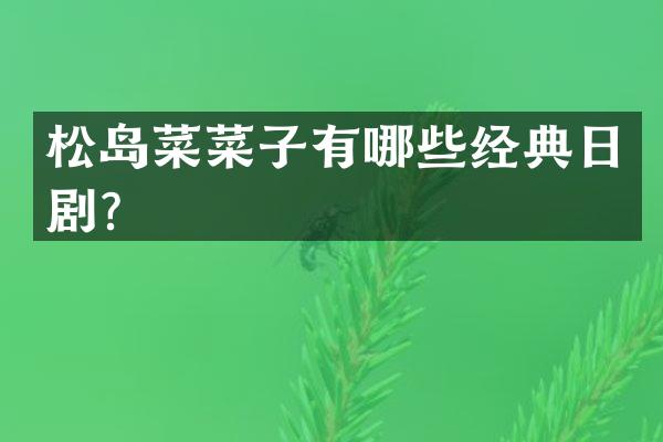 松岛菜菜子有哪些经典日剧?