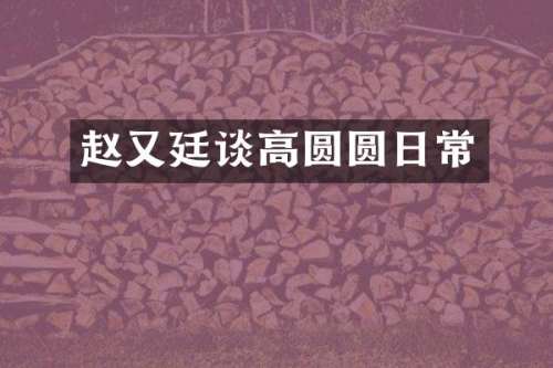 赵又廷谈高圆圆日常