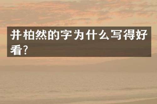 井柏然的字为什么写得好看？