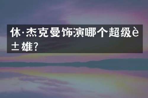 休·杰克曼饰演哪个超级英雄？