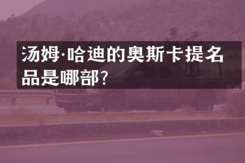 汤姆·哈迪的奥斯卡提名作品是哪部？